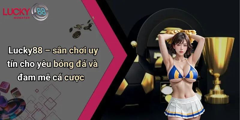 Lucky88 – sân chơi uy tín cho yêu bóng đá và đam mê cá cược